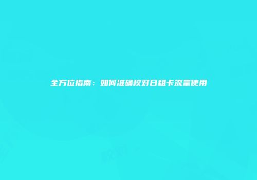 全方位指南：如何准确校对日租卡流量使用