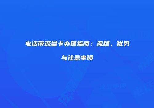 电话带流量卡办理指南：流程、优势与注意事项
