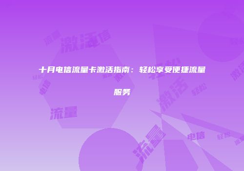 十月电信流量卡激活指南：轻松享受便捷流量服务