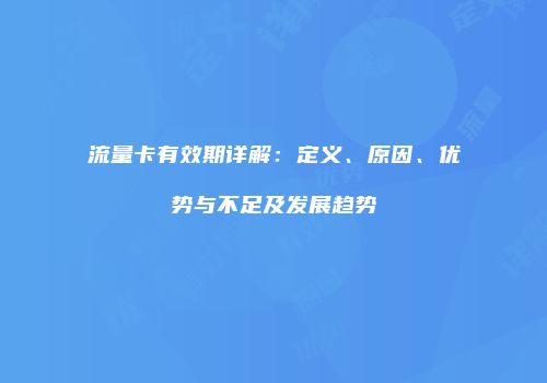 流量卡有效期详解：定义、原因、优势与不足及发展趋势