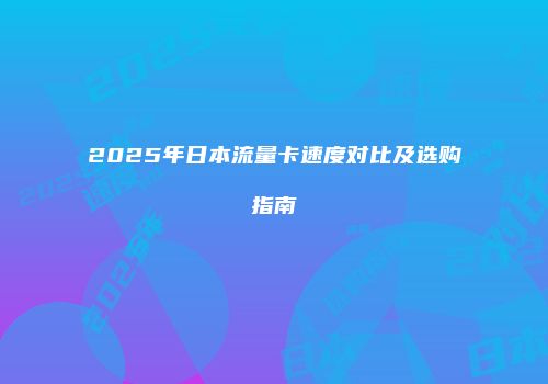 2025年日本流量卡速度对比及选购指南