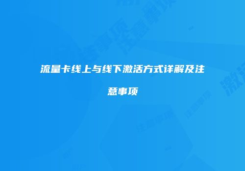 流量卡线上与线下激活方式详解及注意事项