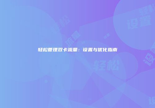 轻松管理双卡流量：设置与优化指南