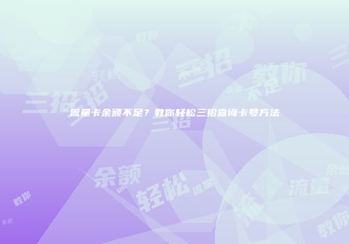 流量卡余额不足？教你轻松三招查询卡号方法
