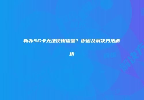 新办5G卡无法使用流量？原因及解决方法解析