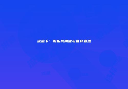 流量卡：解析其用途与选择要点