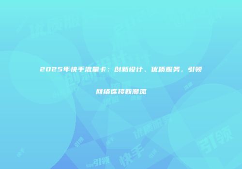 2025年快手流量卡：创新设计、优质服务，引领网络连接新潮流