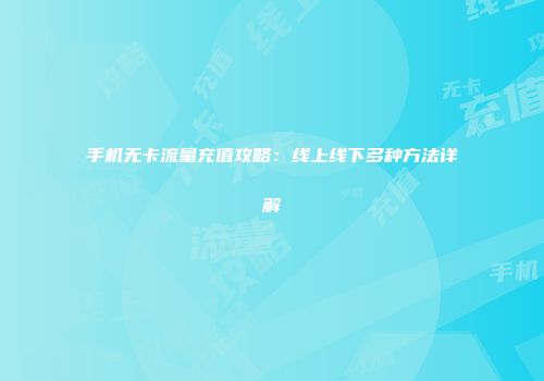 手机无卡流量充值攻略：线上线下多种方法详解
