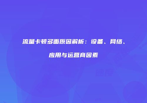 流量卡顿多面原因解析：设备、网络、应用与运营商因素
