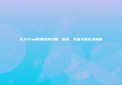 无卡iPad流量使用攻略：购买、设置与优化全解析