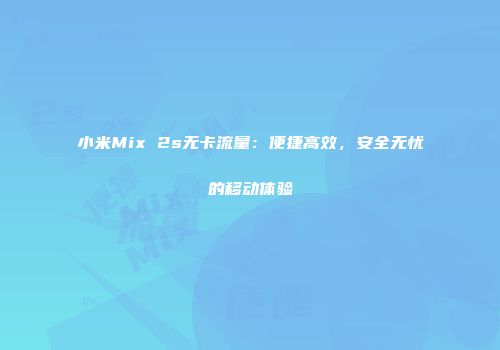 小米Mix 2s无卡流量：便捷高效，安全无忧的移动体验