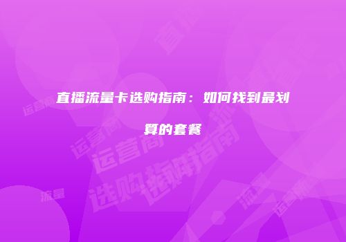 直播流量卡选购指南：如何找到最划算的套餐