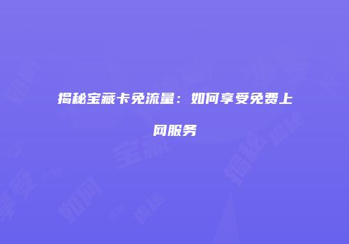 揭秘宝藏卡免流量：如何享受免费上网服务