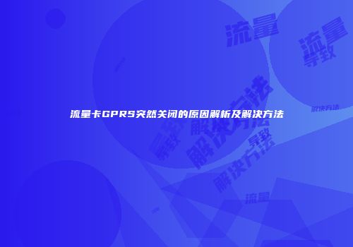 流量卡GPRS突然关闭的原因解析及解决方法