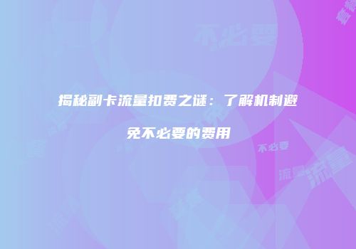 揭秘副卡流量扣费之谜：了解机制避免不必要的费用