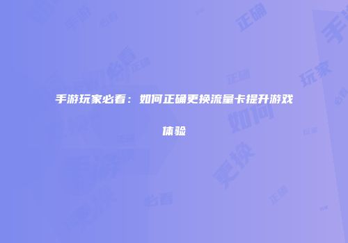 手游玩家必看：如何正确更换流量卡提升游戏体验