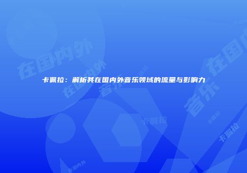 卡佩拉：解析其在国内外音乐领域的流量与影响力