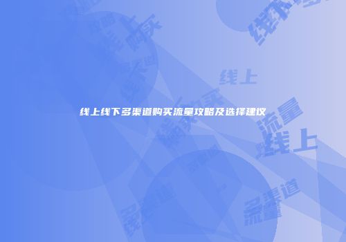 线上线下多渠道购买流量攻略及选择建议