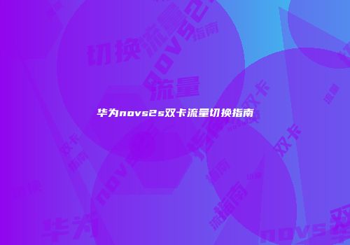 华为novs2s双卡流量切换指南