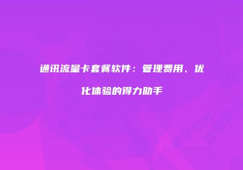 通讯流量卡套餐软件：管理费用、优化体验的得力助手