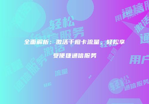 全面解析：激活千橙卡流量，轻松享受便捷通信服务
