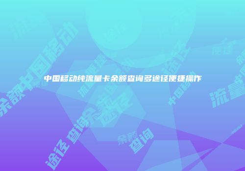 中国移动纯流量卡余额查询多途径便捷操作