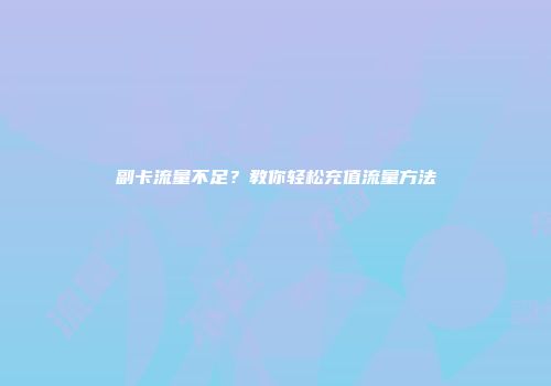 副卡流量不足？教你轻松充值流量方法