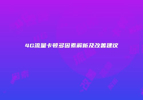 4G流量卡顿多因素解析及改善建议