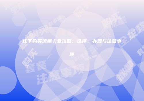 线下购买流量卡全攻略：选择、办理与注意事项