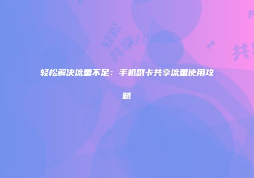 轻松解决流量不足：手机副卡共享流量使用攻略