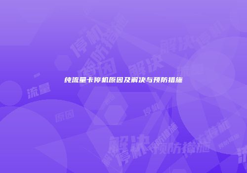 纯流量卡停机原因及解决与预防措施