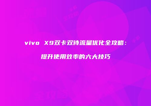 vivo X9双卡双待流量优化全攻略：提升使用效率的六大技巧