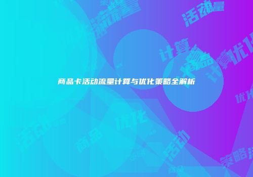 商品卡活动流量计算与优化策略全解析