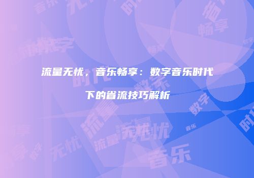 流量无忧，音乐畅享：数字音乐时代下的省流技巧解析