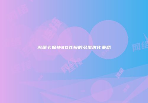 流量卡保持3G连接的多维优化策略