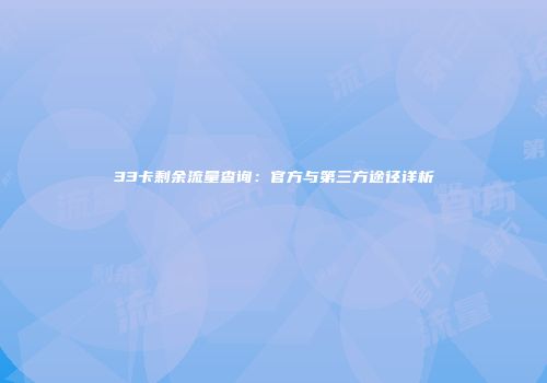 33卡剩余流量查询：官方与第三方途径详析