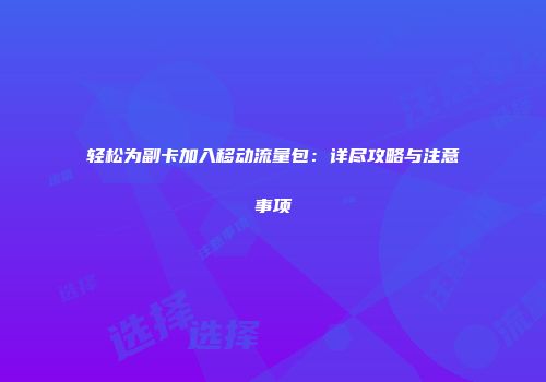 轻松为副卡加入移动流量包：详尽攻略与注意事项