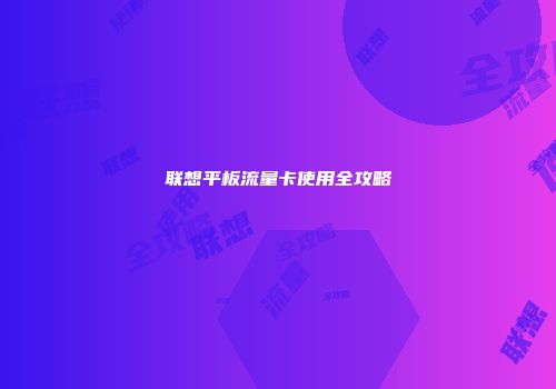 联想平板流量卡使用全攻略
