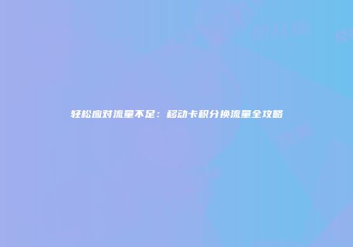 轻松应对流量不足：移动卡积分换流量全攻略