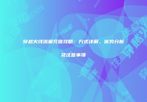 穿越火线流量充值攻略：方式详解、优势分析及注意事项