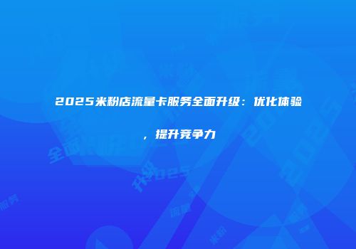 2025米粉店流量卡服务全面升级：优化体验，提升竞争力
