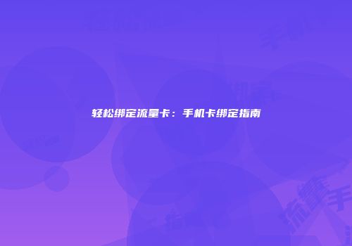 轻松绑定流量卡：手机卡绑定指南