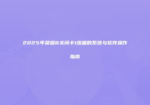 2025年荣耀8关闭卡1流量的系统与软件操作指南