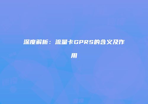 深度解析：流量卡GPRS的含义及作用