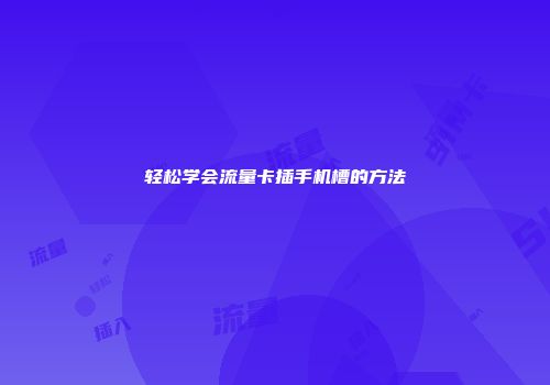 轻松学会流量卡插手机槽的方法