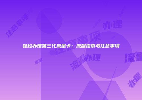 轻松办理第三代流量卡：流程指南与注意事项