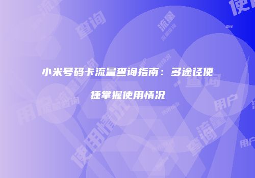 小米号码卡流量查询指南：多途径便捷掌握使用情况