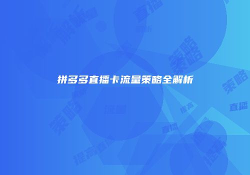拼多多直播卡流量策略全解析