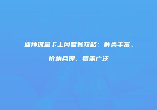 迪拜流量卡上网套餐攻略：种类丰富、价格合理、覆盖广泛