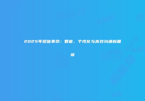 2025年短信革命：智能、个性化与高效沟通新篇章